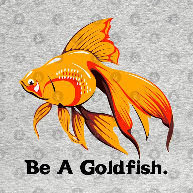 Be A Goldfish by Funnyology